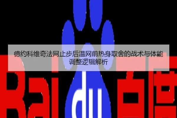 德约科维奇法网止步后温网前热身取舍的战术与体能调整逻辑解析