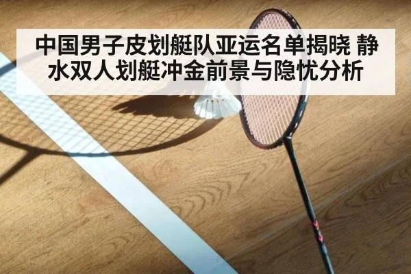 中国男子皮划艇队亚运名单揭晓 静水双人划艇冲金前景与隐忧分析