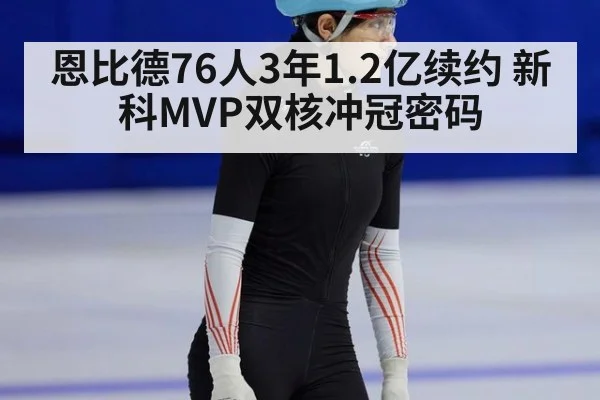 恩比德76人3年1.2亿续约 新科MVP双核冲冠密码